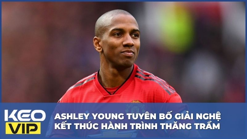 Ashley Young Tuyên Bố Giải Nghệ Kết Thúc Hành Trình Đầy Thăng Trầm 2 Ashley Young Tuyên Bố Giải Nghệ