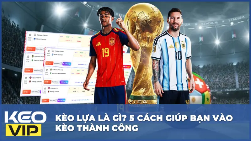 Kèo Lựa Là Gì? 5 Cách Giúp Bạn Vào Kèo Thành Công 6 Kèo Lựa Là Gì? 5 Cách Giúp Bạn Vào Kèo Thành Công
